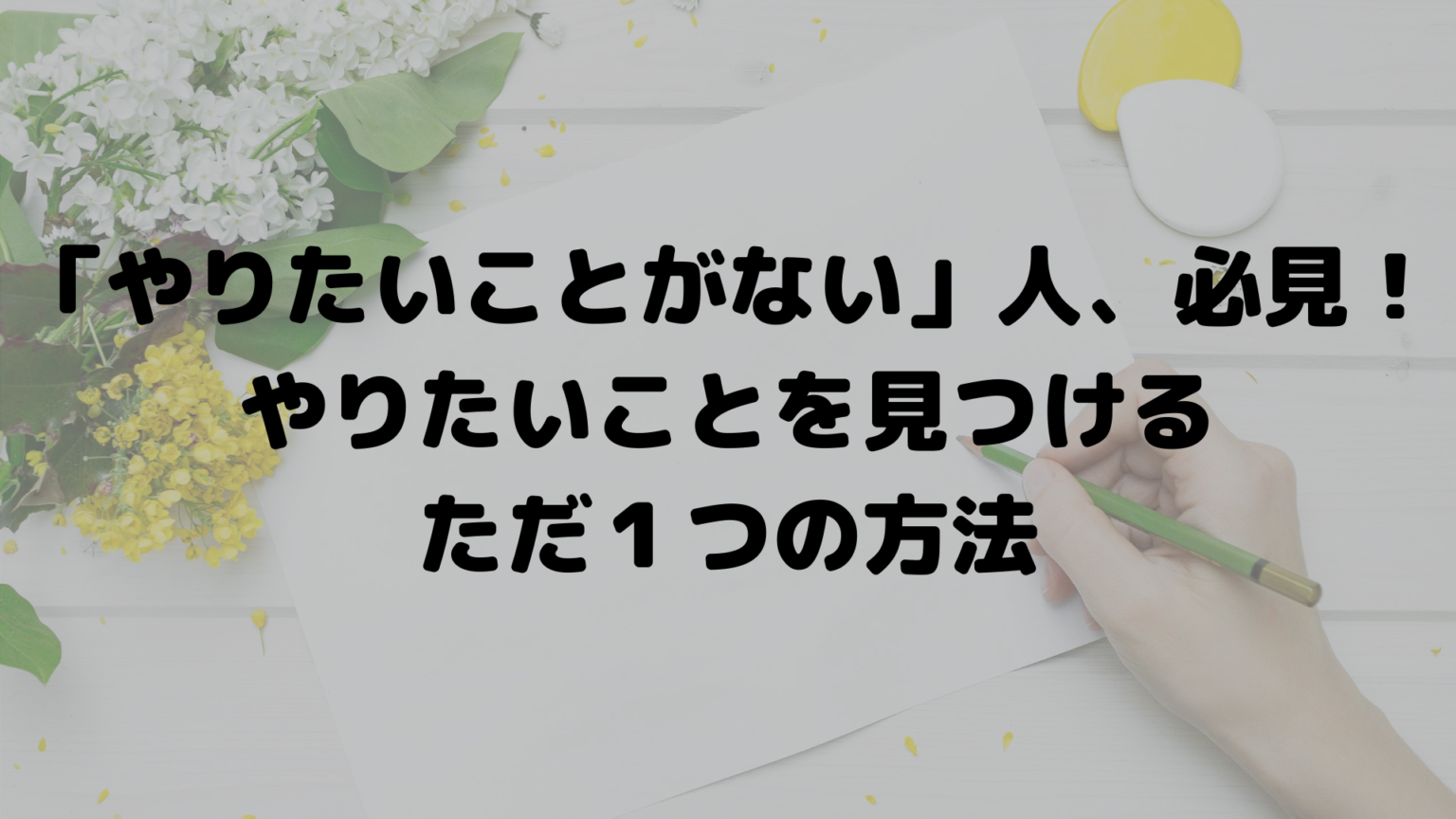 「やりたいことがない」人、必見！やりたいことを見つけるただ1つの方法 | コトノハのコトダマ